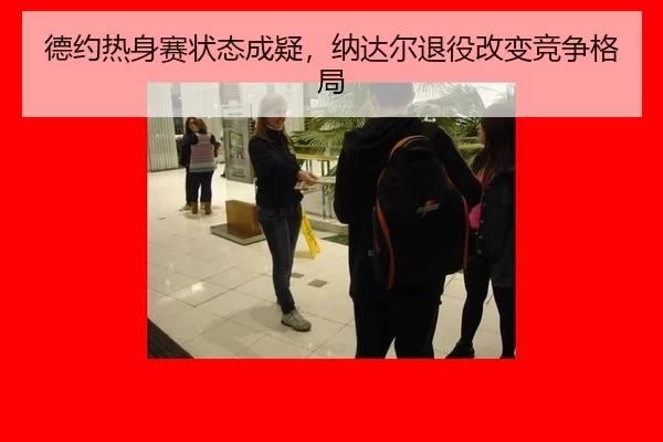 德约热身赛状态成疑，纳达尔退役改变竞争格局
