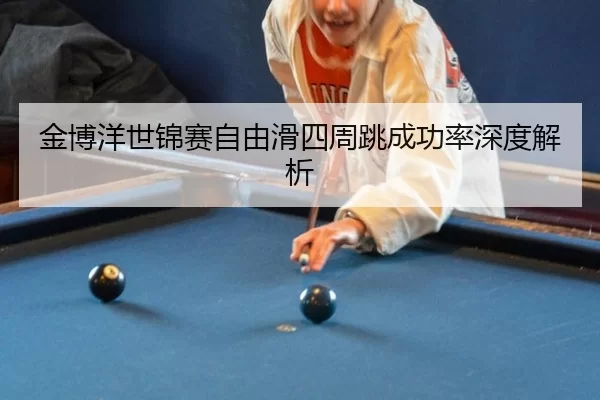 金博洋世锦赛自由滑四周跳成功率深度解析