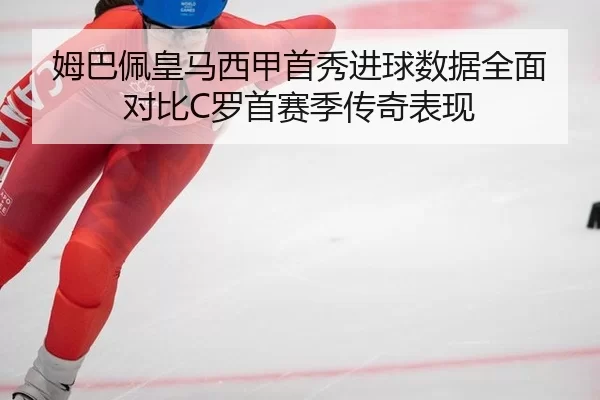 姆巴佩皇马西甲首秀进球数据全面对比C罗首赛季传奇表现