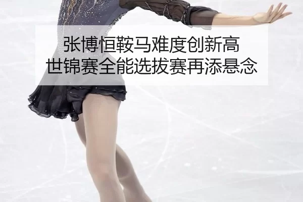 张博恒鞍马难度创新高 世锦赛全能选拔赛再添悬念