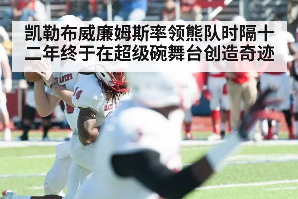 凯勒布威廉姆斯率领熊队时隔十二年终于在超级碗舞台创造奇迹