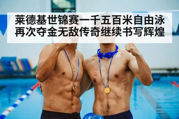 莱德基世锦赛一千五百米自由泳再次夺金无敌传奇继续书写辉煌