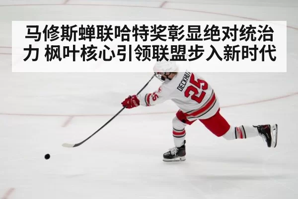 马修斯蝉联哈特奖彰显绝对统治力 枫叶核心引领联盟步入新时代