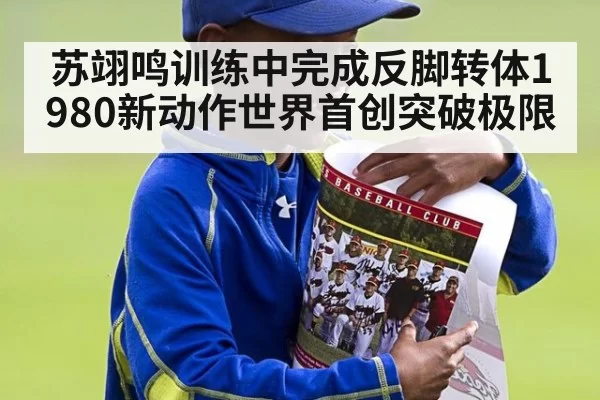 苏翊鸣训练中完成反脚转体1980新动作世界首创突破极限