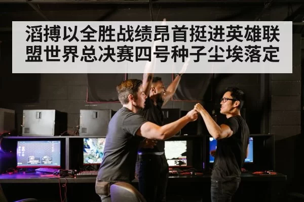 滔搏以全胜战绩昂首挺进英雄联盟世界总决赛四号种子尘埃落定