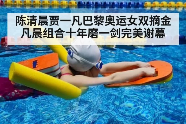 陈清晨贾一凡巴黎奥运女双摘金 凡晨组合十年磨一剑完美谢幕